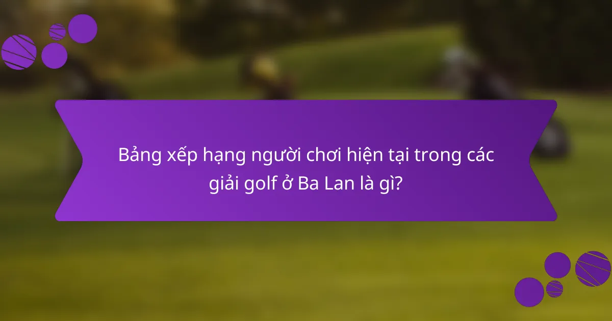 Bảng xếp hạng người chơi hiện tại trong các giải golf ở Ba Lan là gì?