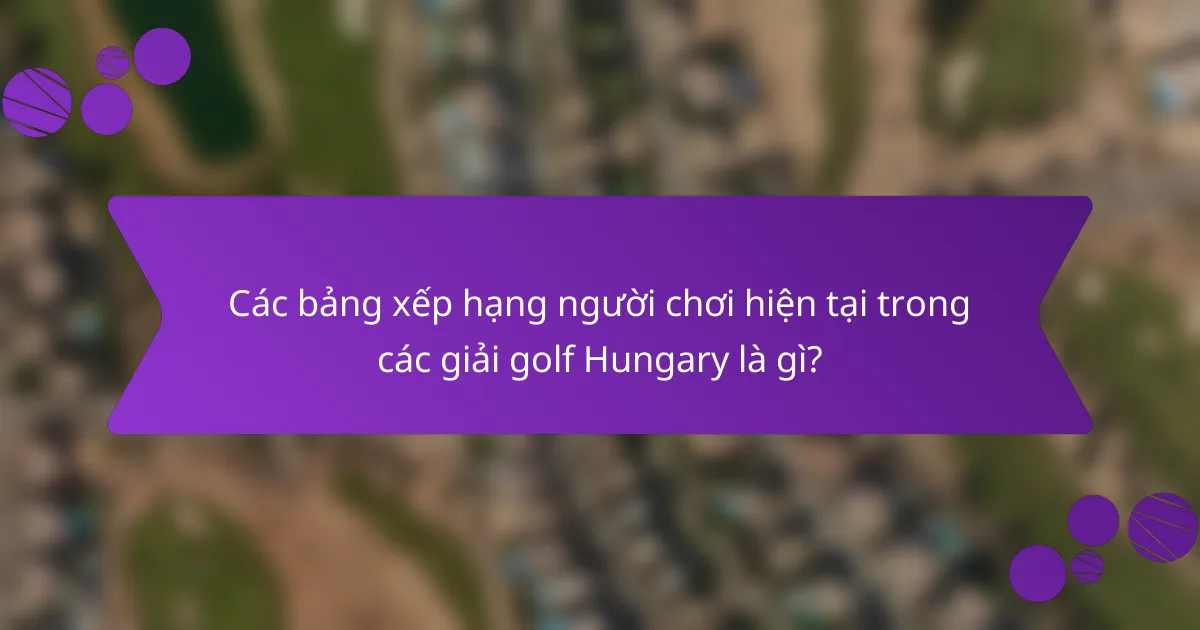 Các bảng xếp hạng người chơi hiện tại trong các giải golf Hungary là gì?