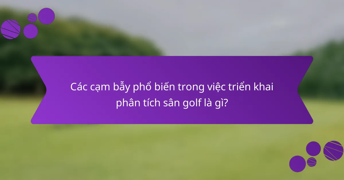 Các cạm bẫy phổ biến trong việc triển khai phân tích sân golf là gì?