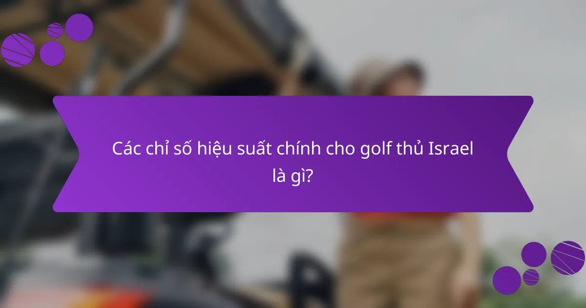 Các chỉ số hiệu suất chính cho golf thủ Israel là gì?