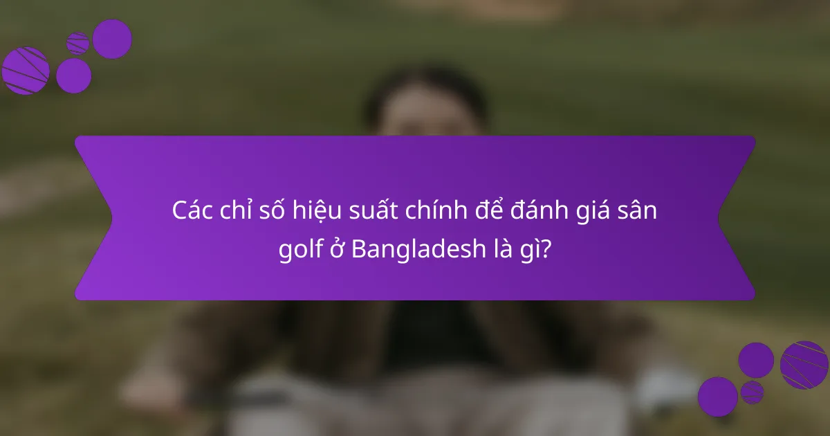 Các chỉ số hiệu suất chính để đánh giá sân golf ở Bangladesh là gì?