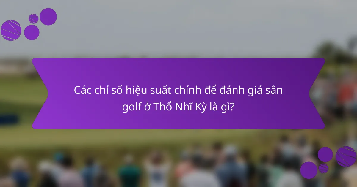 Các chỉ số hiệu suất chính để đánh giá sân golf ở Thổ Nhĩ Kỳ là gì?
