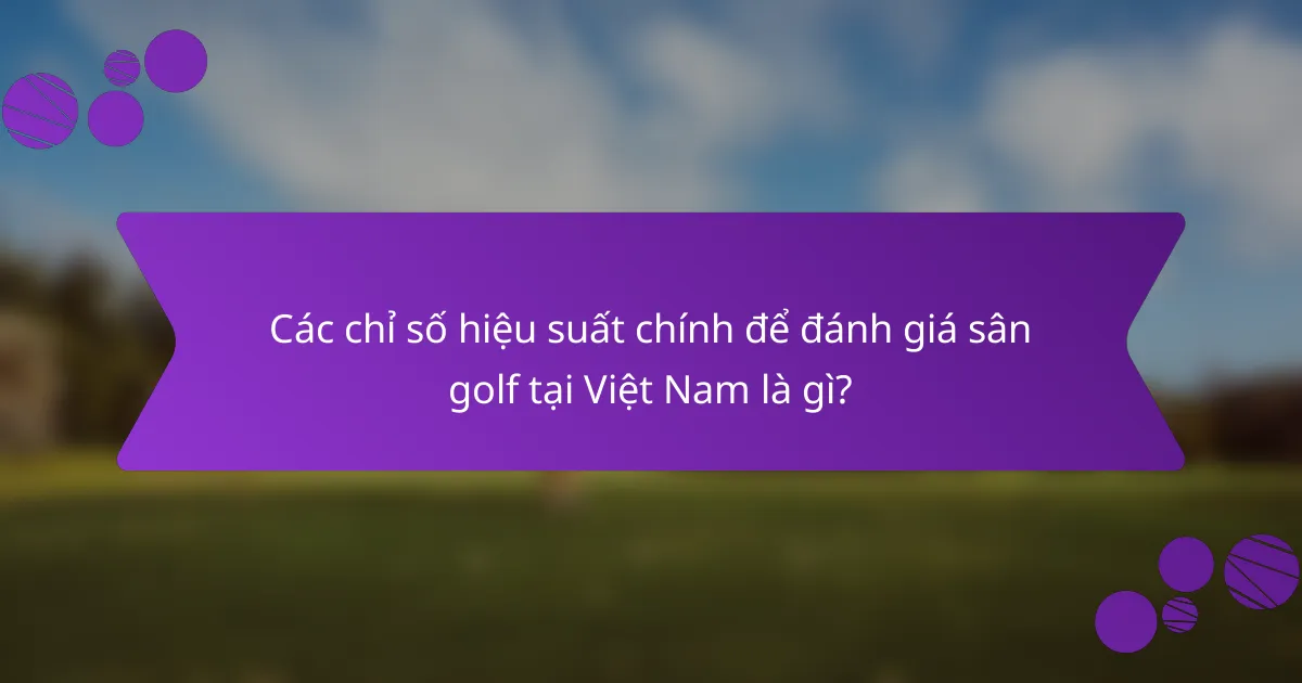 Các chỉ số hiệu suất chính để đánh giá sân golf tại Việt Nam là gì?