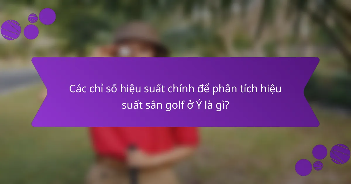 Các chỉ số hiệu suất chính để phân tích hiệu suất sân golf ở Ý là gì?