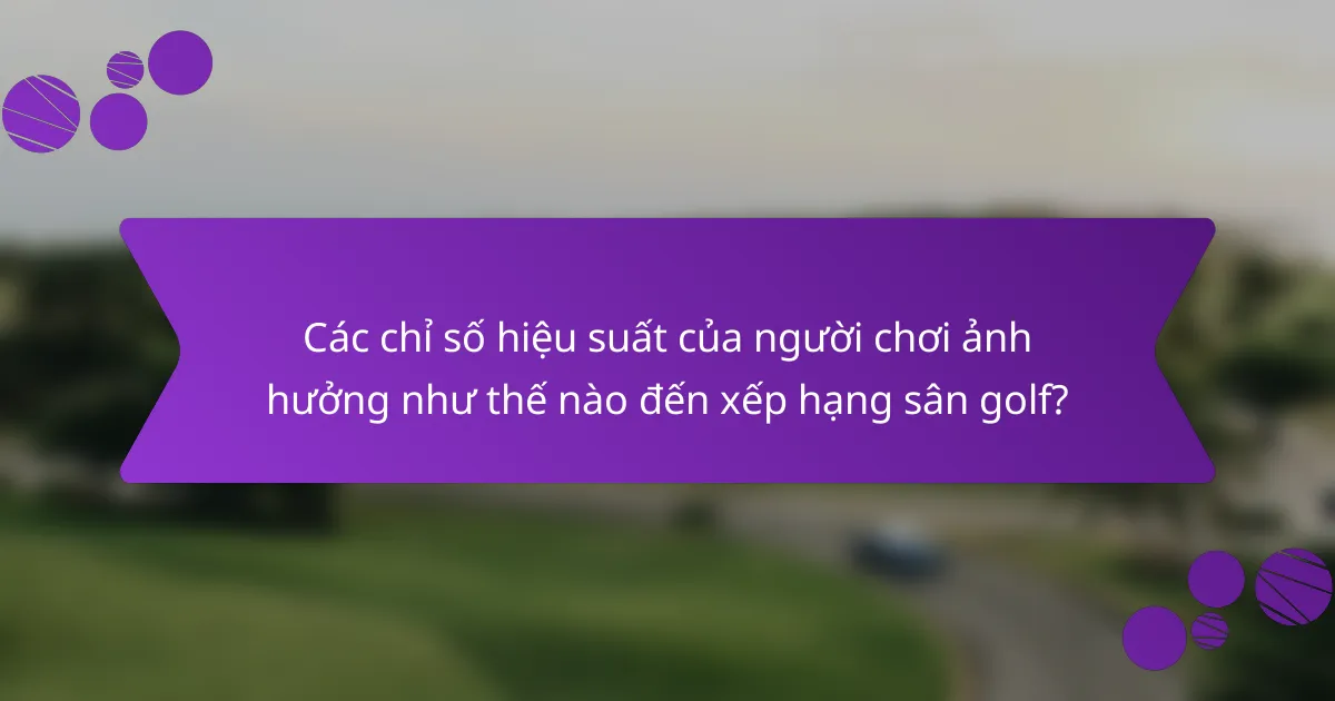 Các chỉ số hiệu suất của người chơi ảnh hưởng như thế nào đến xếp hạng sân golf?