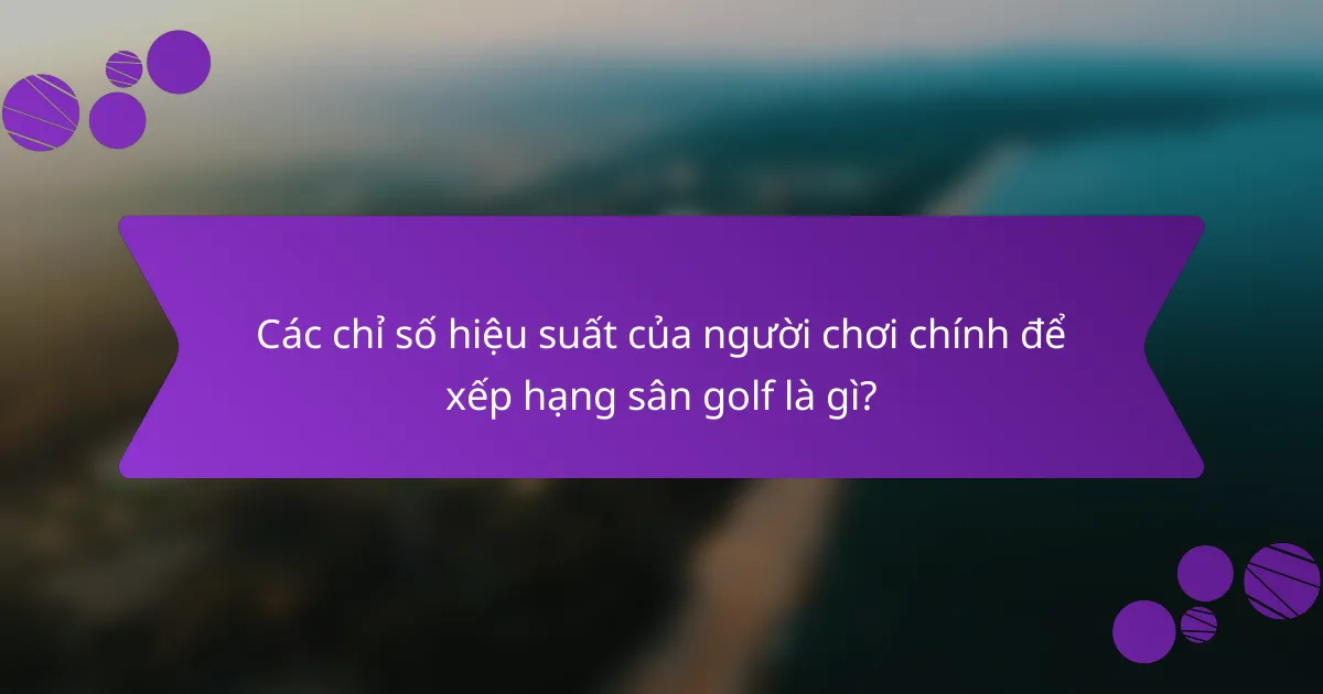 Các chỉ số hiệu suất của người chơi chính để xếp hạng sân golf là gì?