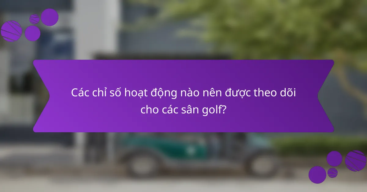 Các chỉ số hoạt động nào nên được theo dõi cho các sân golf?