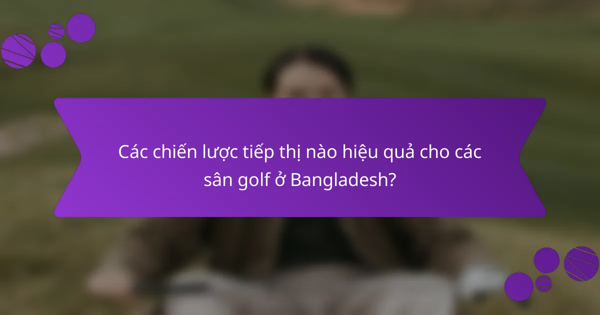Các chiến lược tiếp thị nào hiệu quả cho các sân golf ở Bangladesh?