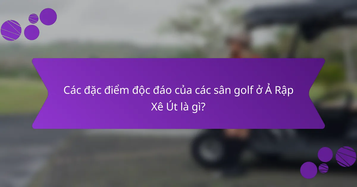 Các đặc điểm độc đáo của các sân golf ở Ả Rập Xê Út là gì?