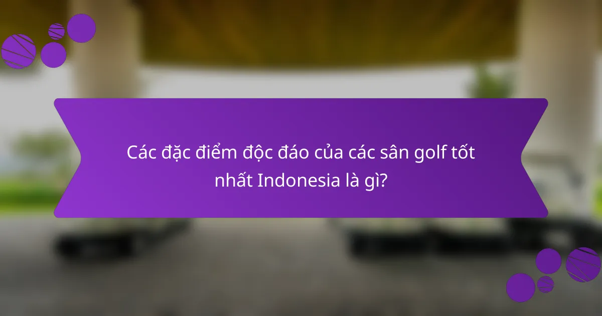 Các đặc điểm độc đáo của các sân golf tốt nhất Indonesia là gì?