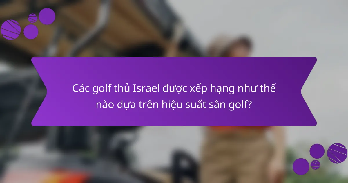 Các golf thủ Israel được xếp hạng như thế nào dựa trên hiệu suất sân golf?
