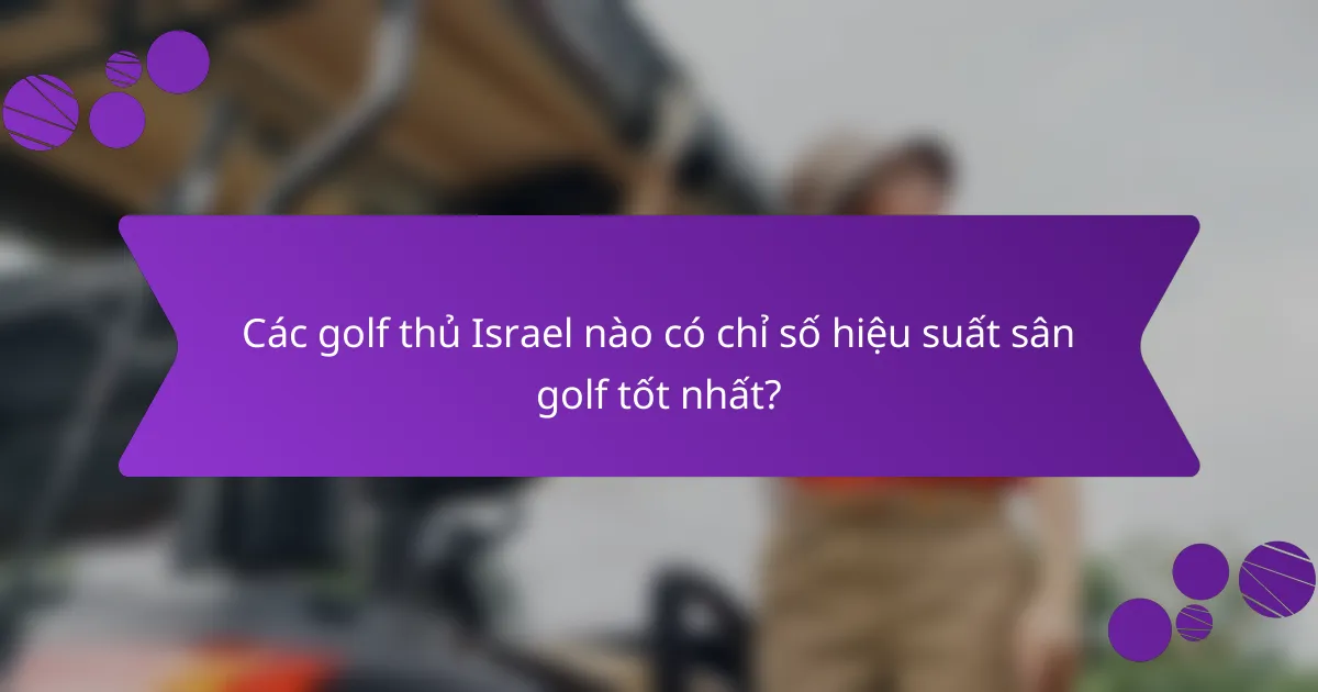 Các golf thủ Israel nào có chỉ số hiệu suất sân golf tốt nhất?