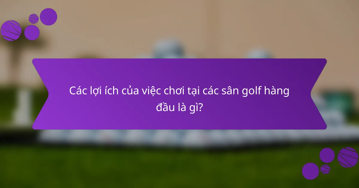 Các lợi ích của việc chơi tại các sân golf hàng đầu là gì?