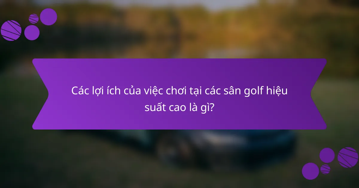 Các lợi ích của việc chơi tại các sân golf hiệu suất cao là gì?