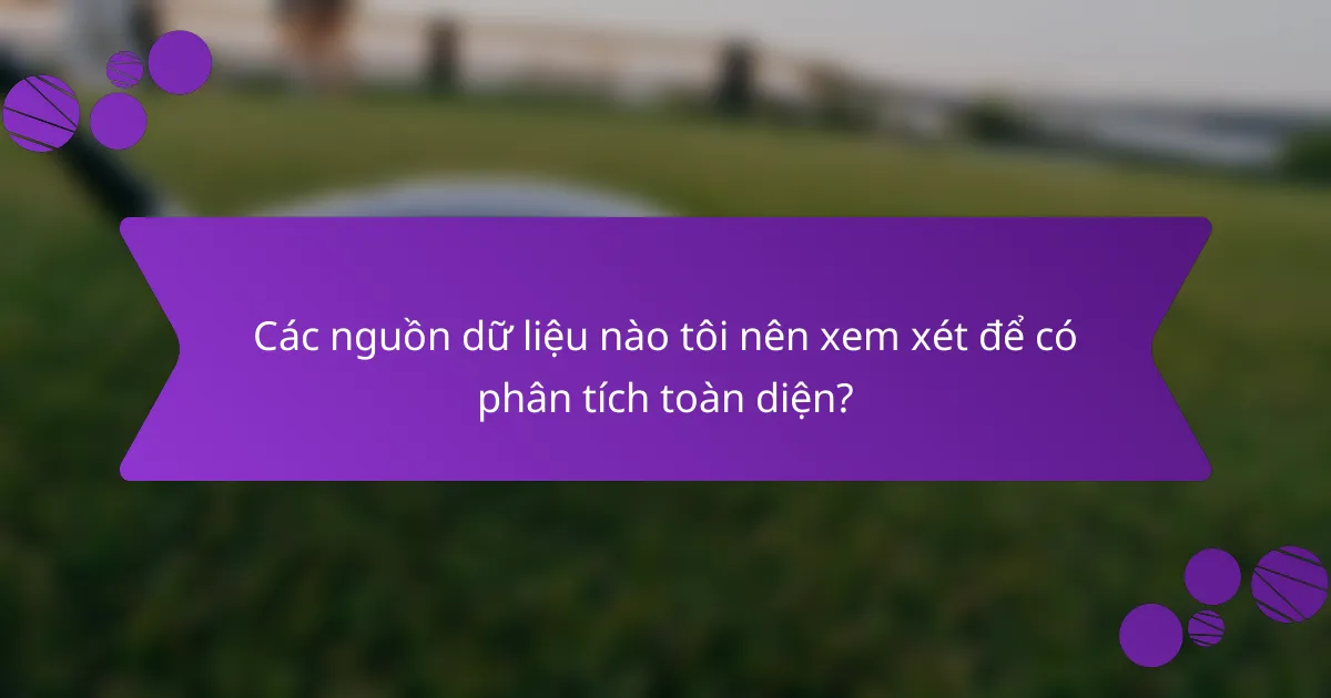Các nguồn dữ liệu nào tôi nên xem xét để có phân tích toàn diện?