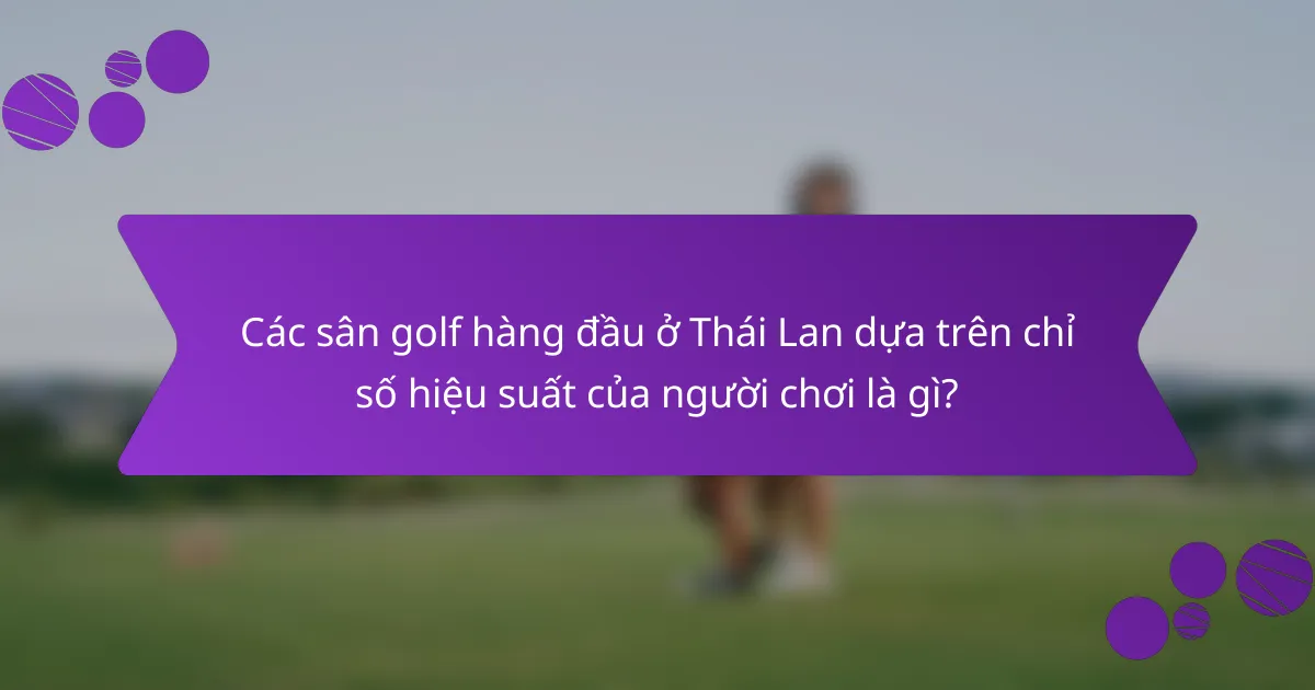 Các sân golf hàng đầu ở Thái Lan dựa trên chỉ số hiệu suất của người chơi là gì?
