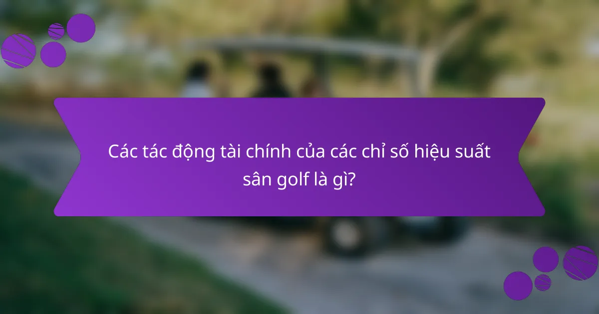 Các tác động tài chính của các chỉ số hiệu suất sân golf là gì?