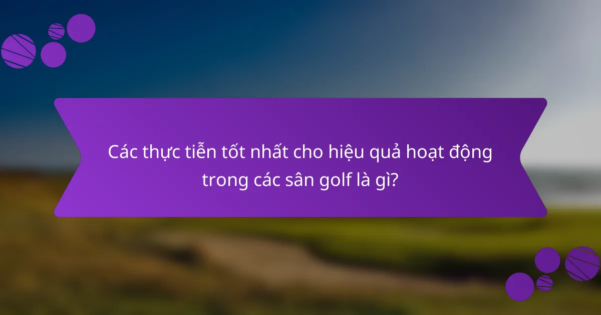 Các thực tiễn tốt nhất cho hiệu quả hoạt động trong các sân golf là gì?