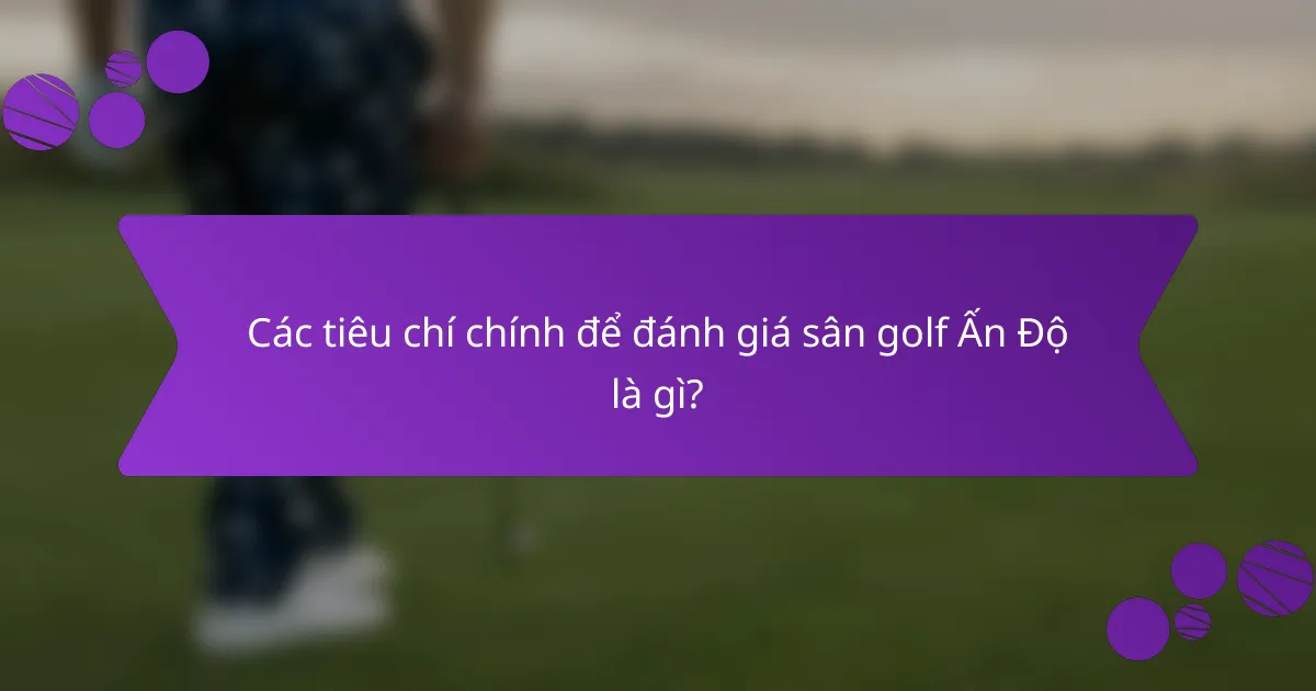 Các tiêu chí chính để đánh giá sân golf Ấn Độ là gì?