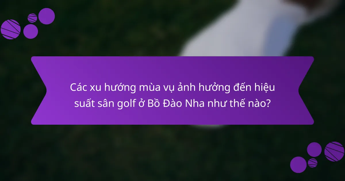 Các xu hướng mùa vụ ảnh hưởng đến hiệu suất sân golf ở Bồ Đào Nha như thế nào?