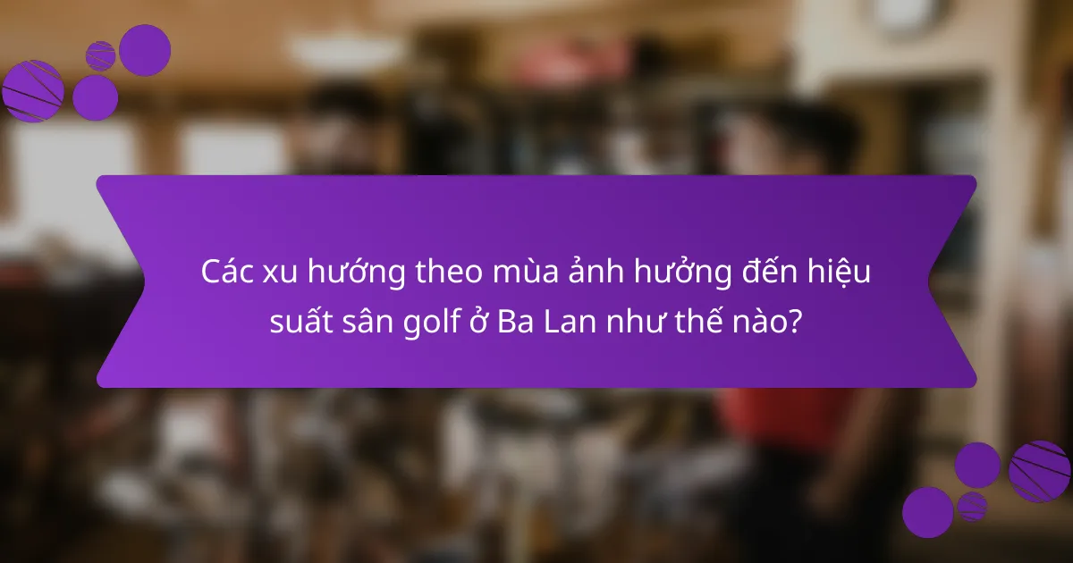 Các xu hướng theo mùa ảnh hưởng đến hiệu suất sân golf ở Ba Lan như thế nào?