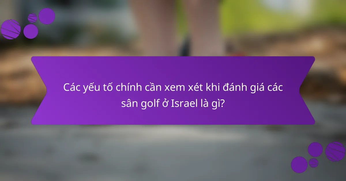Các yếu tố chính cần xem xét khi đánh giá các sân golf ở Israel là gì?