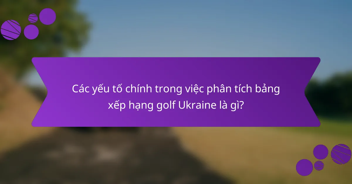 Các yếu tố chính trong việc phân tích bảng xếp hạng golf Ukraine là gì?