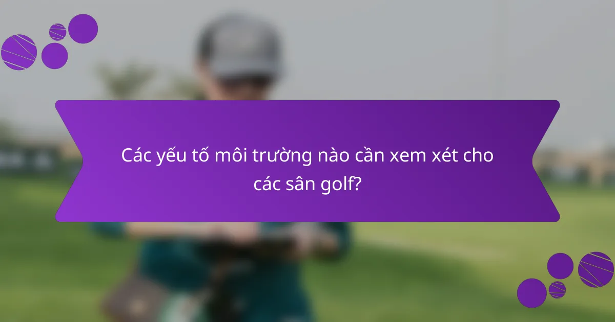 Các yếu tố môi trường nào cần xem xét cho các sân golf?
