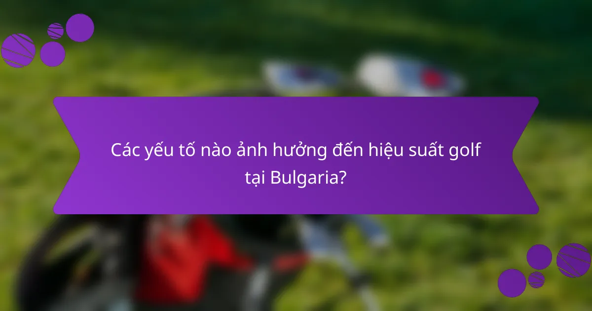 Các yếu tố nào ảnh hưởng đến hiệu suất golf tại Bulgaria?