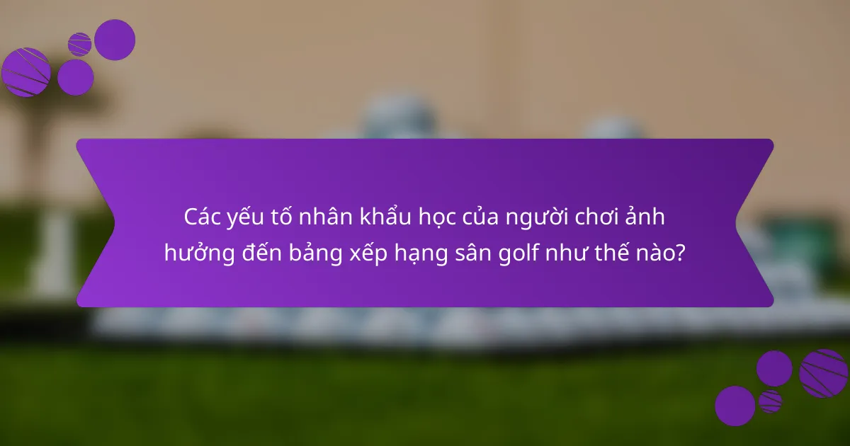 Các yếu tố nhân khẩu học của người chơi ảnh hưởng đến bảng xếp hạng sân golf như thế nào?