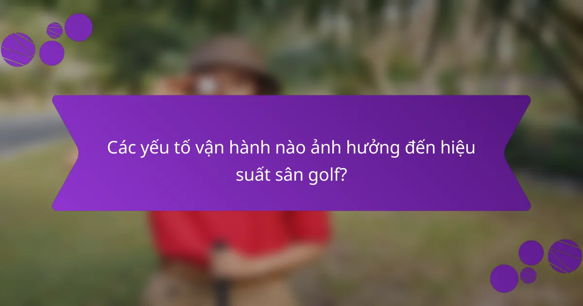 Các yếu tố vận hành nào ảnh hưởng đến hiệu suất sân golf?