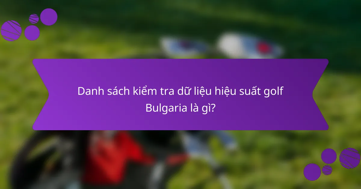 Danh sách kiểm tra dữ liệu hiệu suất golf Bulgaria là gì?
