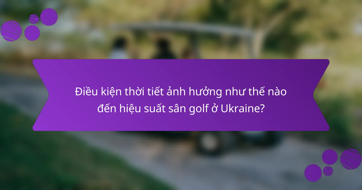 Điều kiện thời tiết ảnh hưởng như thế nào đến hiệu suất sân golf ở Ukraine?