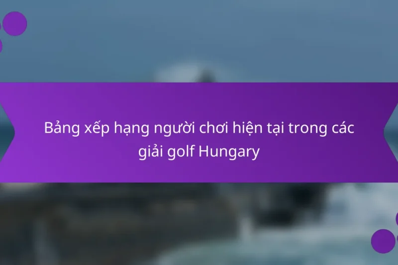 Bảng xếp hạng người chơi hiện tại trong các giải golf Hungary