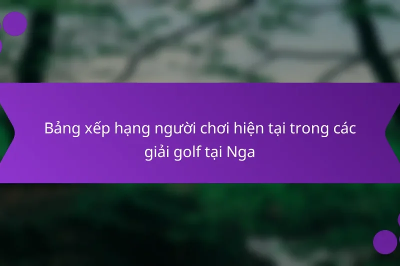 Bảng xếp hạng người chơi hiện tại trong các giải golf tại Nga