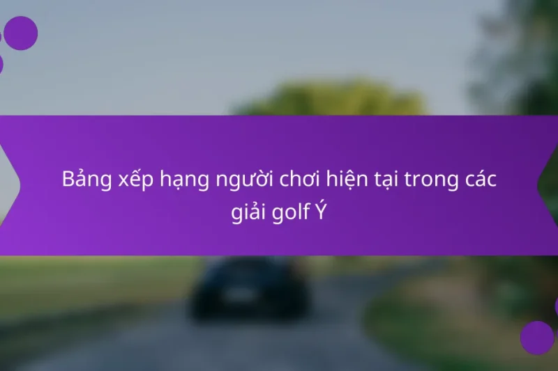 Bảng xếp hạng người chơi hiện tại trong các giải golf Ý