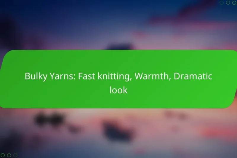 Bulky Yarns: Fast knitting, Warmth, Dramatic look