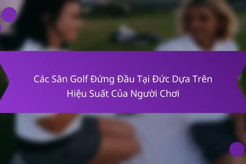 Các Sân Golf Đứng Đầu Tại Đức Dựa Trên Hiệu Suất Của Người Chơi