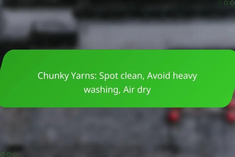 Chunky Yarns: Spot clean, Avoid heavy washing, Air dry