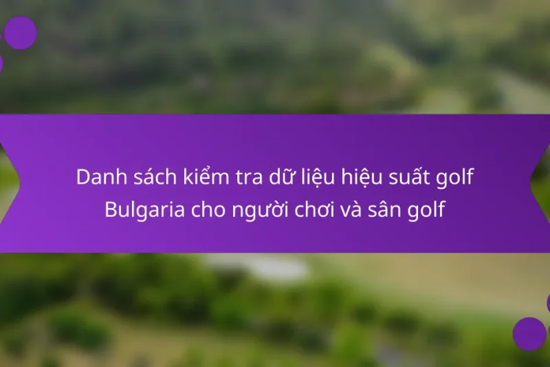 Danh sách kiểm tra dữ liệu hiệu suất golf Bulgaria cho người chơi và sân golf