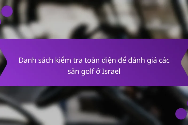 Danh sách kiểm tra toàn diện để đánh giá các sân golf ở Israel