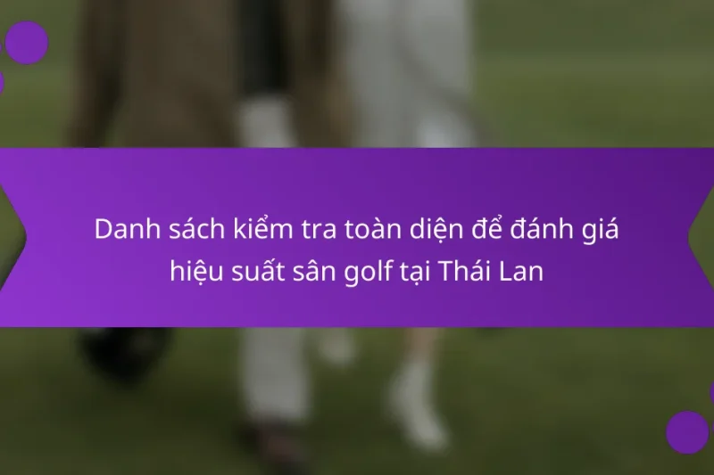 Danh sách kiểm tra toàn diện để đánh giá hiệu suất sân golf tại Thái Lan