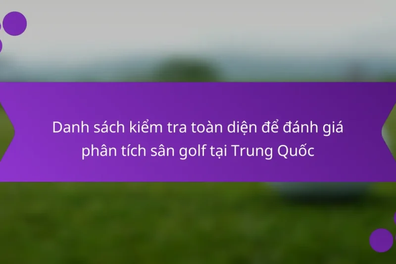 Danh sách kiểm tra toàn diện để đánh giá phân tích sân golf tại Trung Quốc