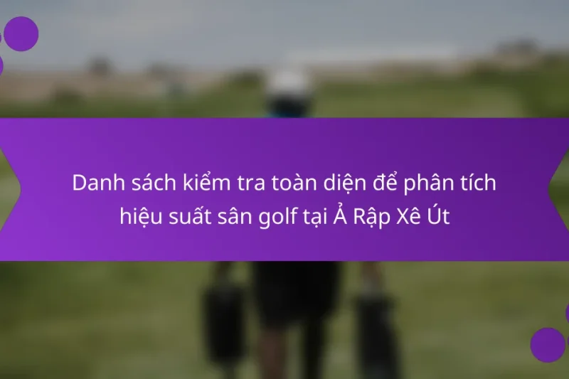 Danh sách kiểm tra toàn diện để phân tích hiệu suất sân golf tại Ả Rập Xê Út
