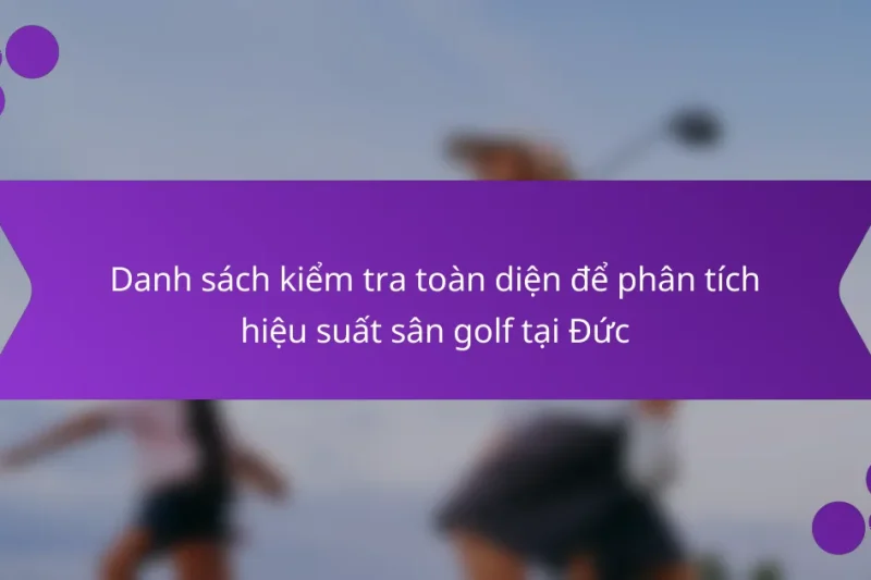 Danh sách kiểm tra toàn diện để phân tích hiệu suất sân golf tại Đức