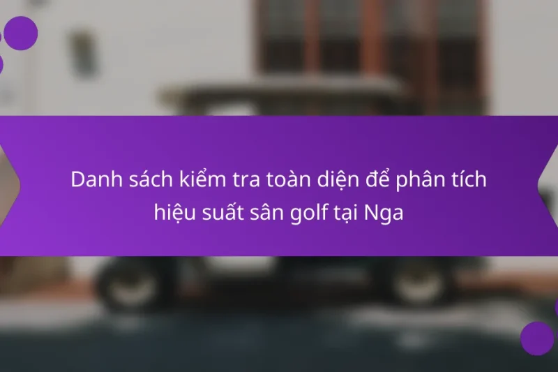 Danh sách kiểm tra toàn diện để phân tích hiệu suất sân golf tại Nga