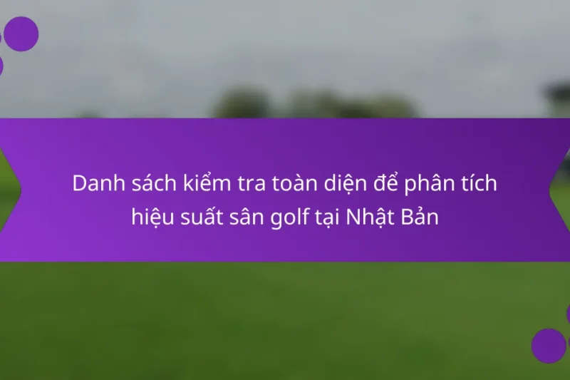 Danh sách kiểm tra toàn diện để phân tích hiệu suất sân golf tại Nhật Bản