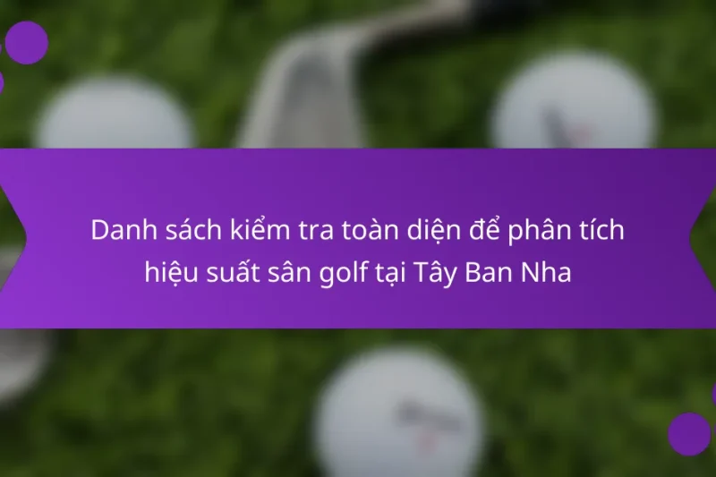 Danh sách kiểm tra toàn diện để phân tích hiệu suất sân golf tại Tây Ban Nha