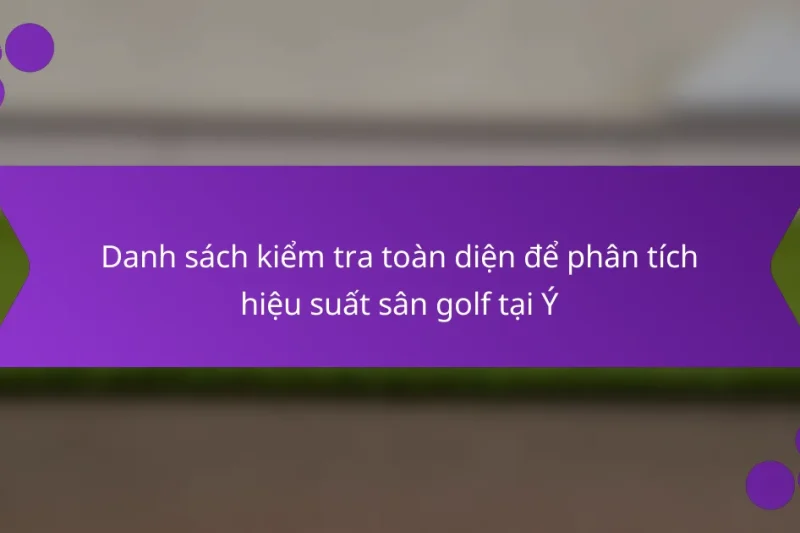 Danh sách kiểm tra toàn diện để phân tích hiệu suất sân golf tại Ý