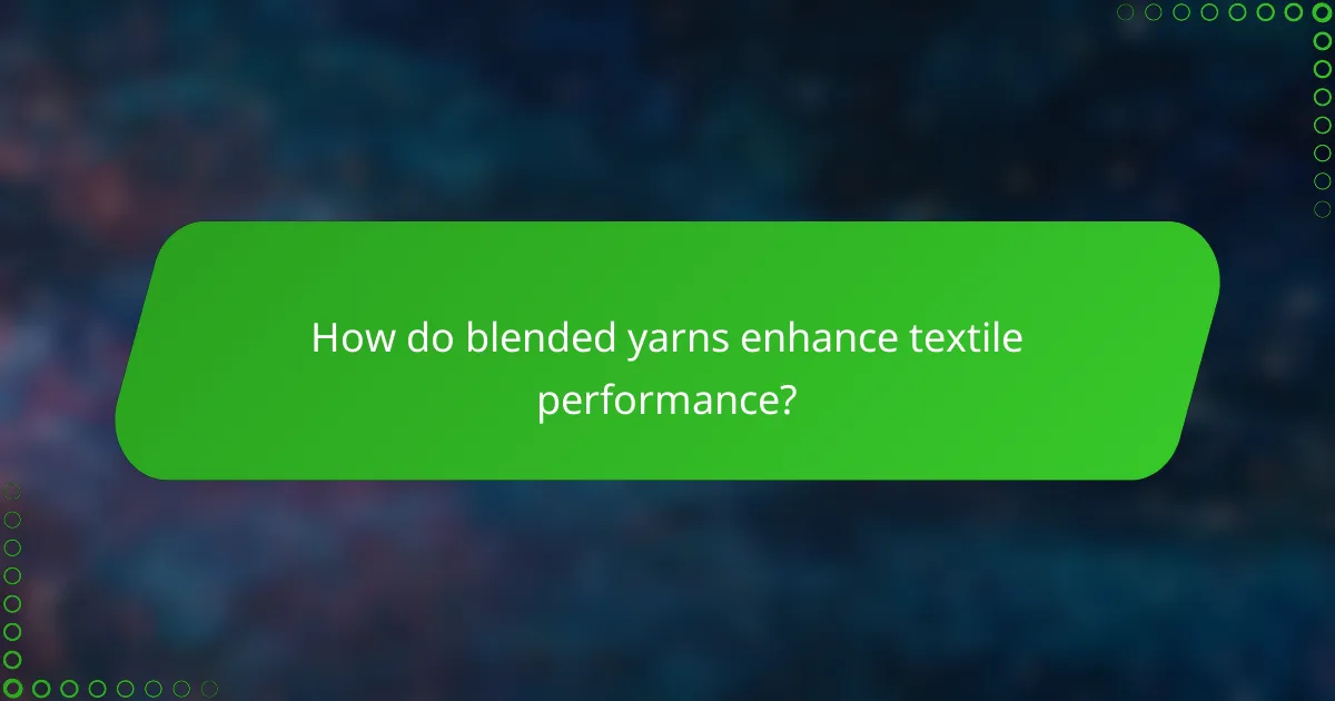 How do blended yarns enhance textile performance?